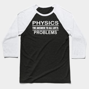 Physics the Answer to all Life's Problems Design for Physics students and Teachers Baseball T-Shirt